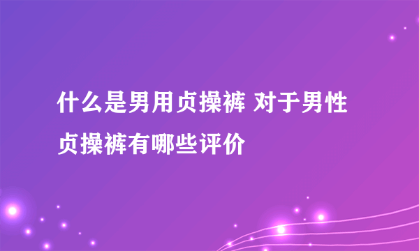 什么是男用贞操裤 对于男性贞操裤有哪些评价