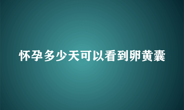 怀孕多少天可以看到卵黄囊