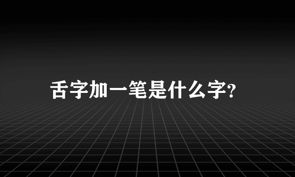 舌字加一笔是什么字？