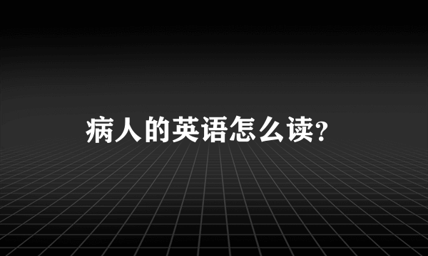 病人的英语怎么读？