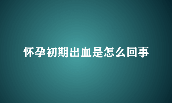 怀孕初期出血是怎么回事