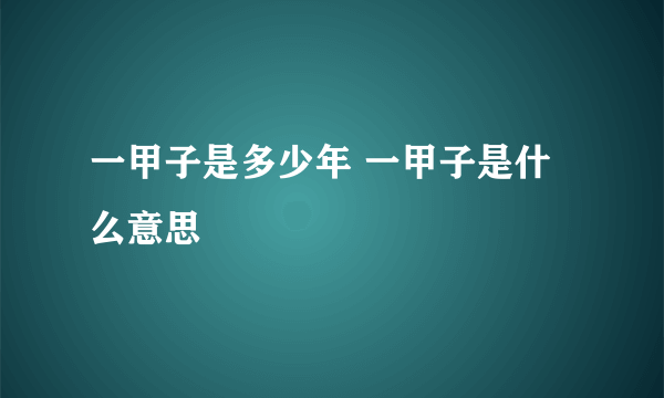 一甲子是多少年 一甲子是什么意思