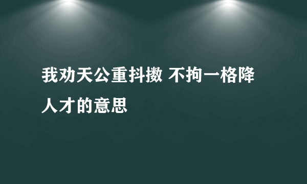 我劝天公重抖擞 不拘一格降人才的意思