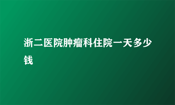 浙二医院肿瘤科住院一天多少钱