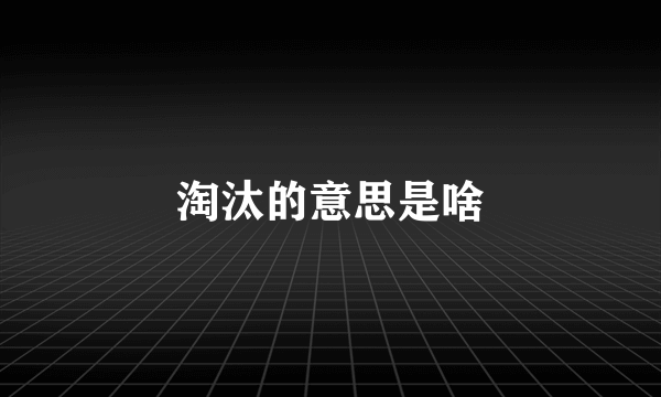 淘汰的意思是啥