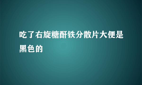 吃了右旋糖酐铁分散片大便是黑色的