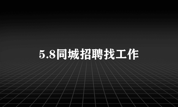 5.8同城招聘找工作