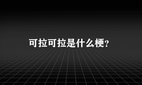 可拉可拉是什么梗？