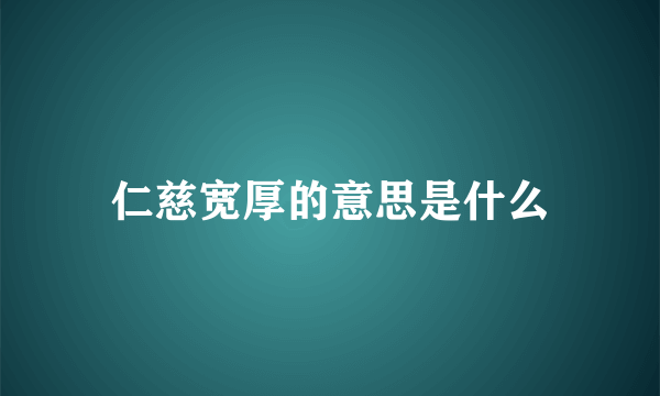 仁慈宽厚的意思是什么