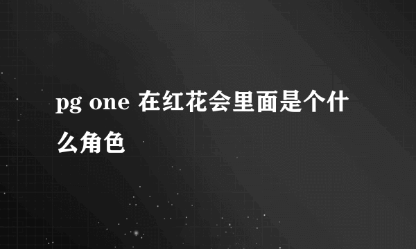 pg one 在红花会里面是个什么角色