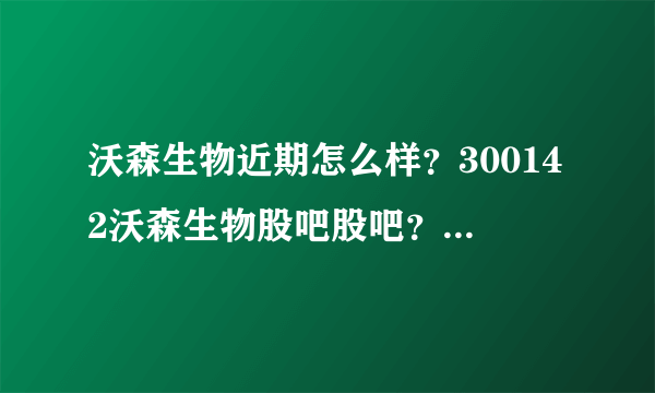 沃森生物近期怎么样？300142沃森生物股吧股吧？沃森生物股票历年股息分红？