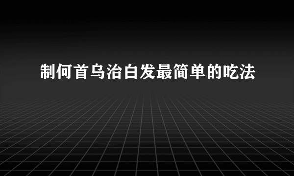 制何首乌治白发最简单的吃法