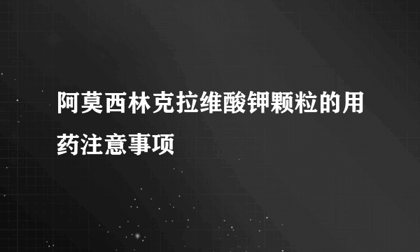 阿莫西林克拉维酸钾颗粒的用药注意事项