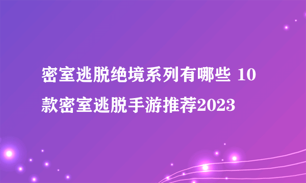 密室逃脱绝境系列有哪些 10款密室逃脱手游推荐2023