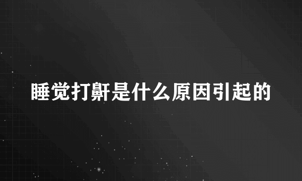 睡觉打鼾是什么原因引起的