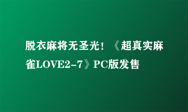 脱衣麻将无圣光！《超真实麻雀LOVE2-7》PC版发售