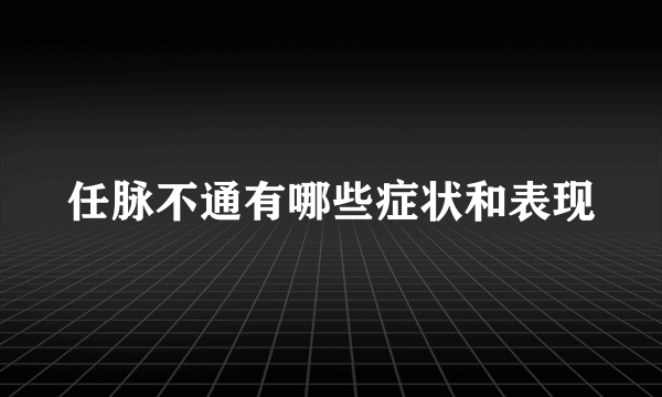 任脉不通有哪些症状和表现