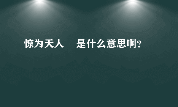 惊为天人    是什么意思啊？