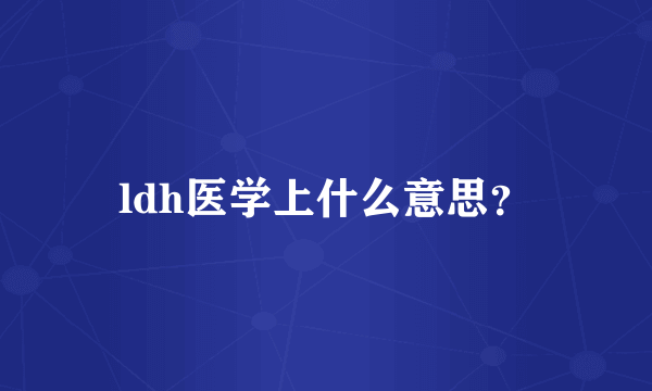 ldh医学上什么意思？