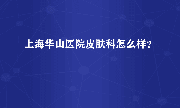 上海华山医院皮肤科怎么样？