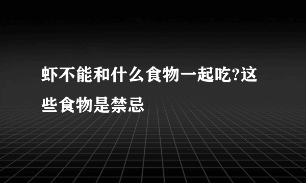 虾不能和什么食物一起吃?这些食物是禁忌