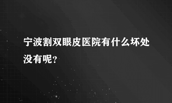 宁波割双眼皮医院有什么坏处没有呢？