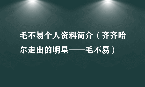 毛不易个人资料简介（齐齐哈尔走出的明星——毛不易）