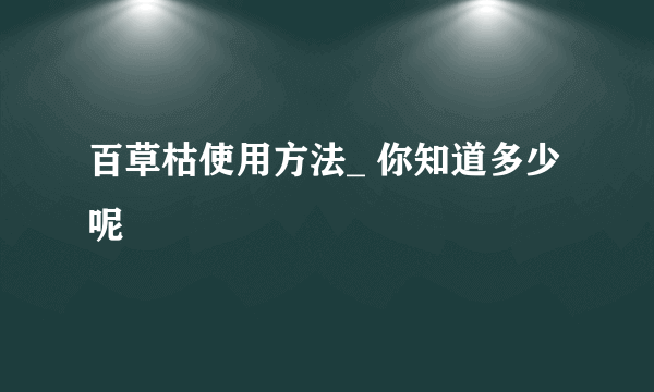 百草枯使用方法_ 你知道多少呢