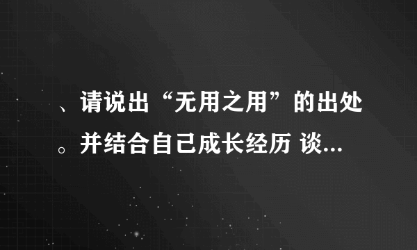 、请说出“无用之用”的出处。并结合自己成长经历 谈谈你对“无