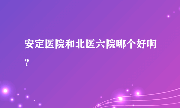 安定医院和北医六院哪个好啊？