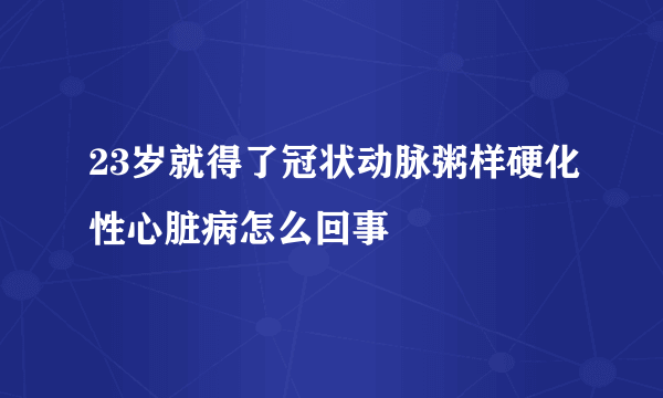 23岁就得了冠状动脉粥样硬化性心脏病怎么回事