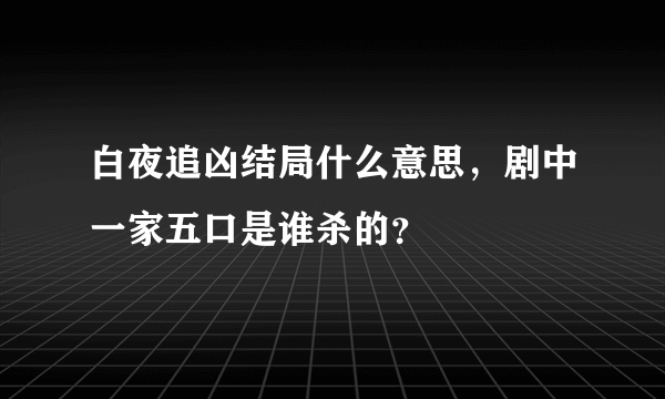 白夜追凶结局什么意思，剧中一家五口是谁杀的？