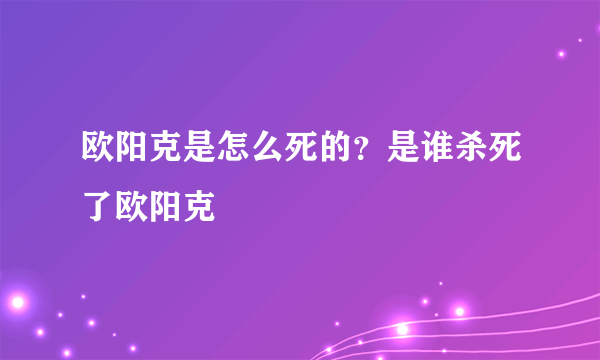 欧阳克是怎么死的？是谁杀死了欧阳克