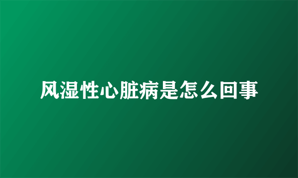 风湿性心脏病是怎么回事