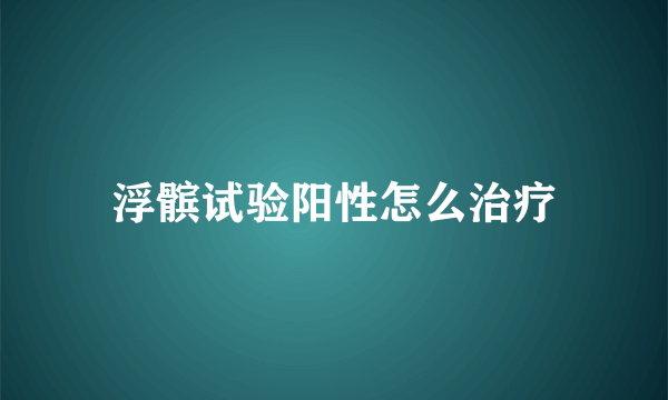 浮髌试验阳性怎么治疗