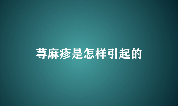 荨麻疹是怎样引起的