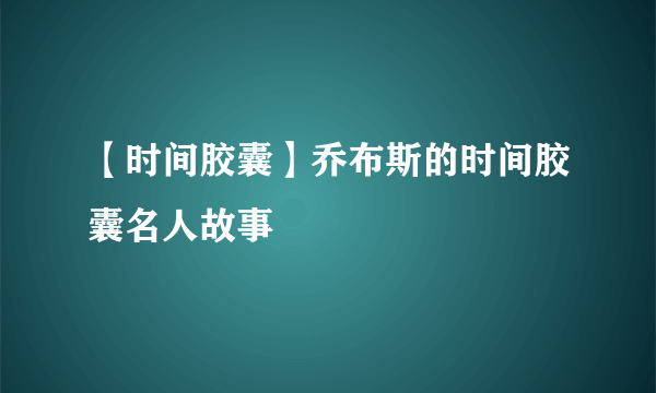 【时间胶囊】乔布斯的时间胶囊名人故事