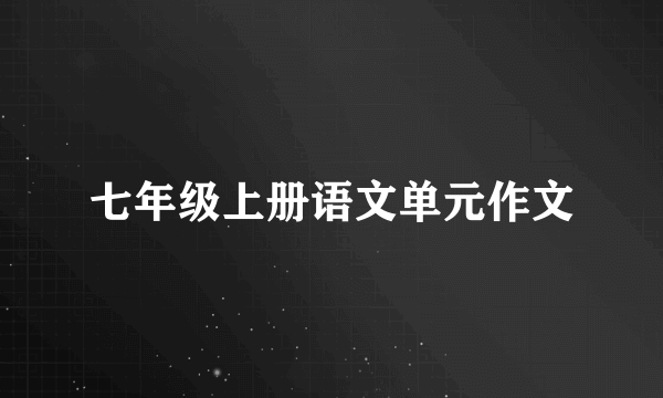 七年级上册语文单元作文