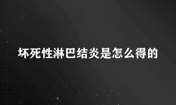 坏死性淋巴结炎是怎么得的