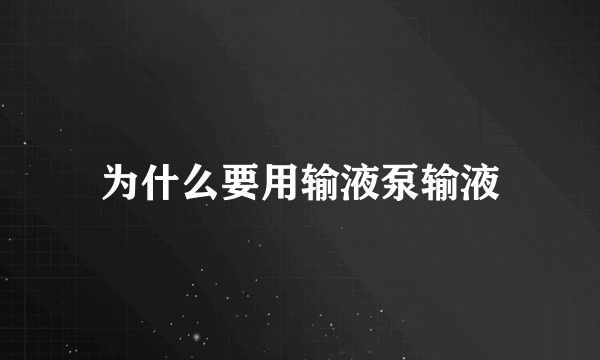 为什么要用输液泵输液