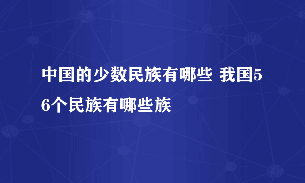 中国的少数民族有哪些 我国56个民族有哪些族