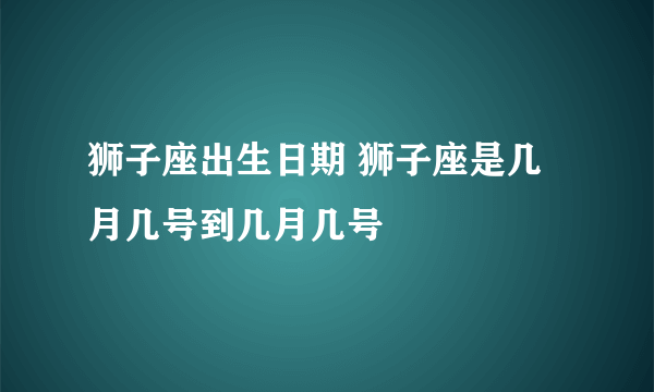 狮子座出生日期 狮子座是几月几号到几月几号