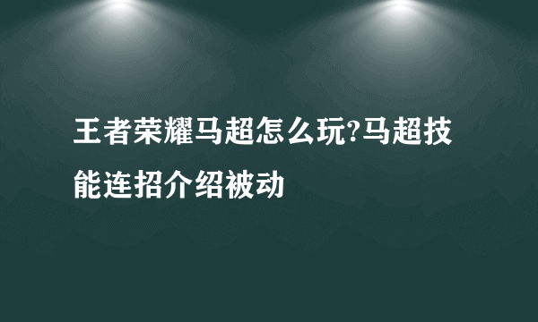 王者荣耀马超怎么玩?马超技能连招介绍被动