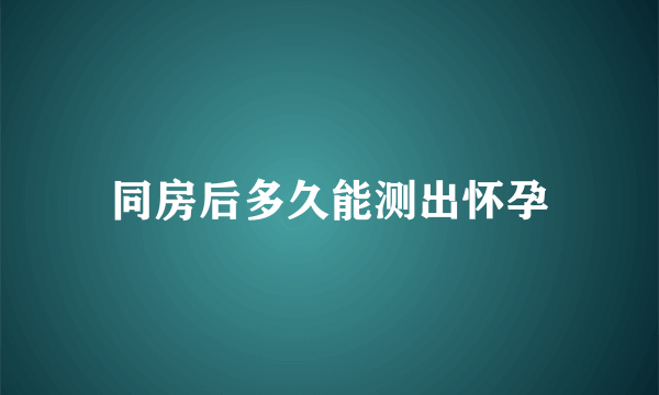 同房后多久能测出怀孕