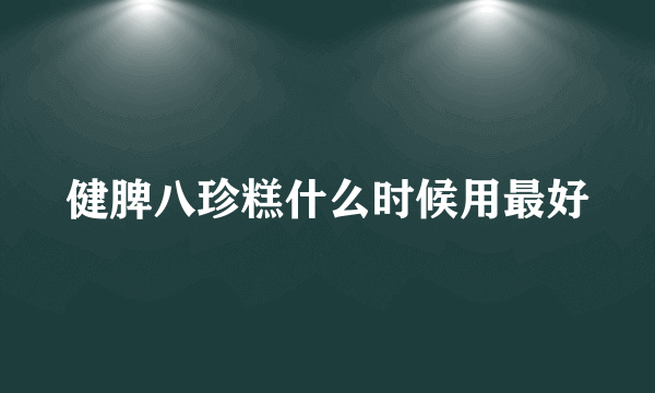 健脾八珍糕什么时候用最好