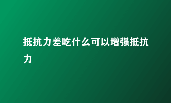 抵抗力差吃什么可以增强抵抗力