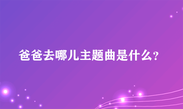 爸爸去哪儿主题曲是什么？