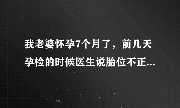 我老婆怀孕7个月了，前几天孕检的时候医生说胎位不正，让我老婆做操，但是做了两天感觉胎动比较以往频繁