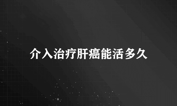 介入治疗肝癌能活多久