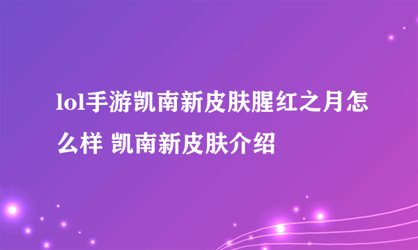 lol手游凯南新皮肤腥红之月怎么样 凯南新皮肤介绍